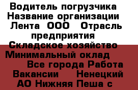 Водитель погрузчика › Название организации ­ Лента, ООО › Отрасль предприятия ­ Складское хозяйство › Минимальный оклад ­ 33 800 - Все города Работа » Вакансии   . Ненецкий АО,Нижняя Пеша с.